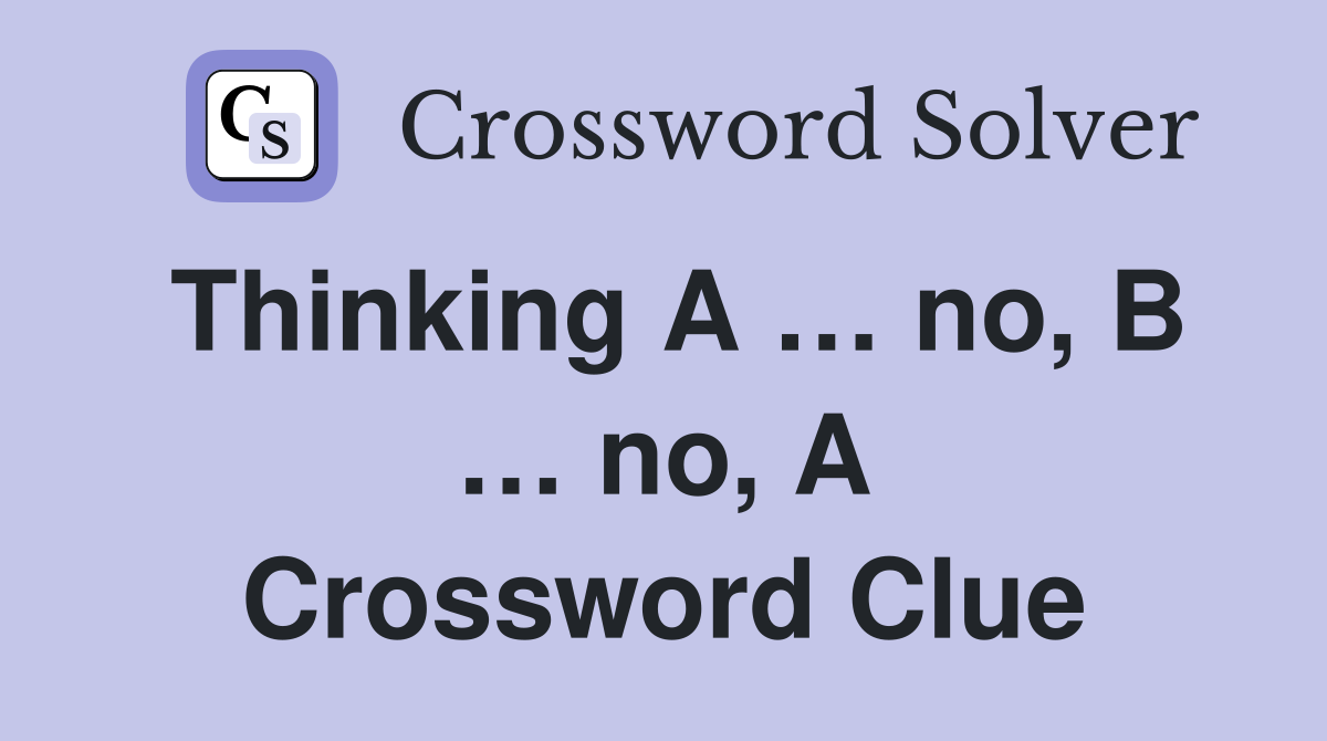 Thinking A … no, B … no, A Crossword Clue