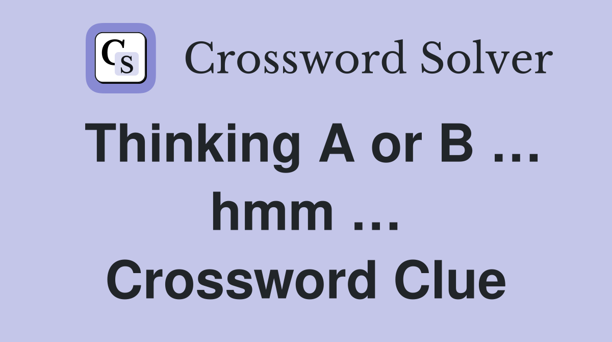 Thinking A or B … hmm … Crossword Clue