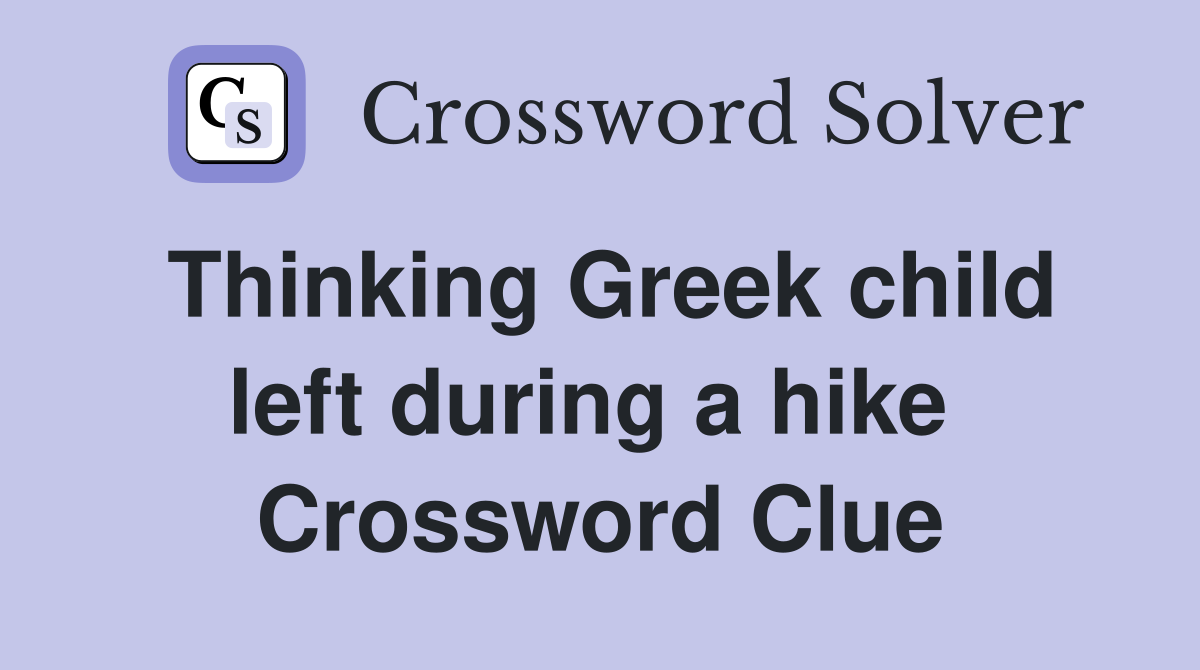Thinking Greek child left during a hike  Crossword Clue
