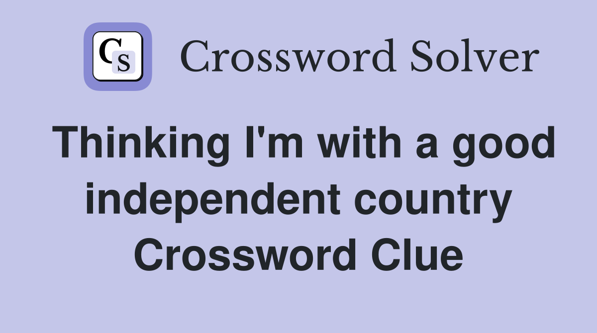 Thinking I'm with a good independent country Crossword Clue