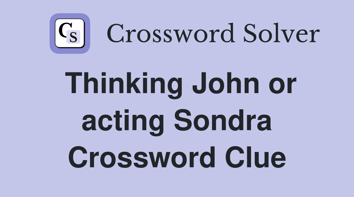 Thinking John or acting Sondra Crossword Clue