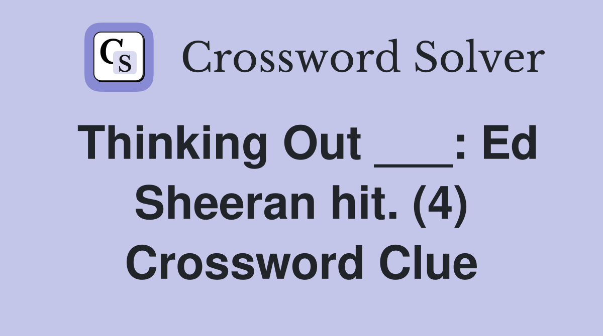 Thinking Out ___: Ed Sheeran hit. (4) Crossword Clue