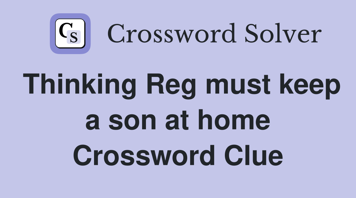 Thinking Reg must keep a son at home Crossword Clue