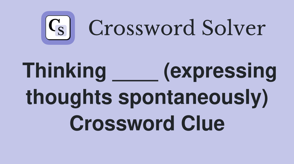 Thinking ____ (expressing thoughts spontaneously) Crossword Clue