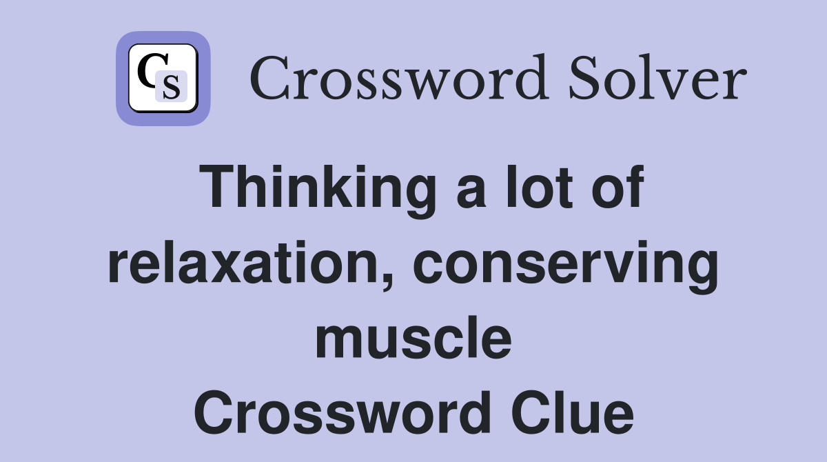 Thinking a lot of relaxation, conserving muscle Crossword Clue