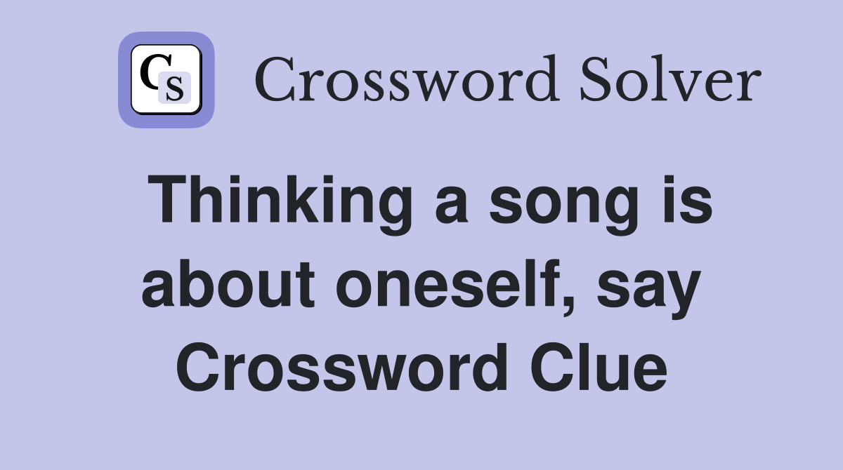Thinking a song is about oneself, say Crossword Clue
