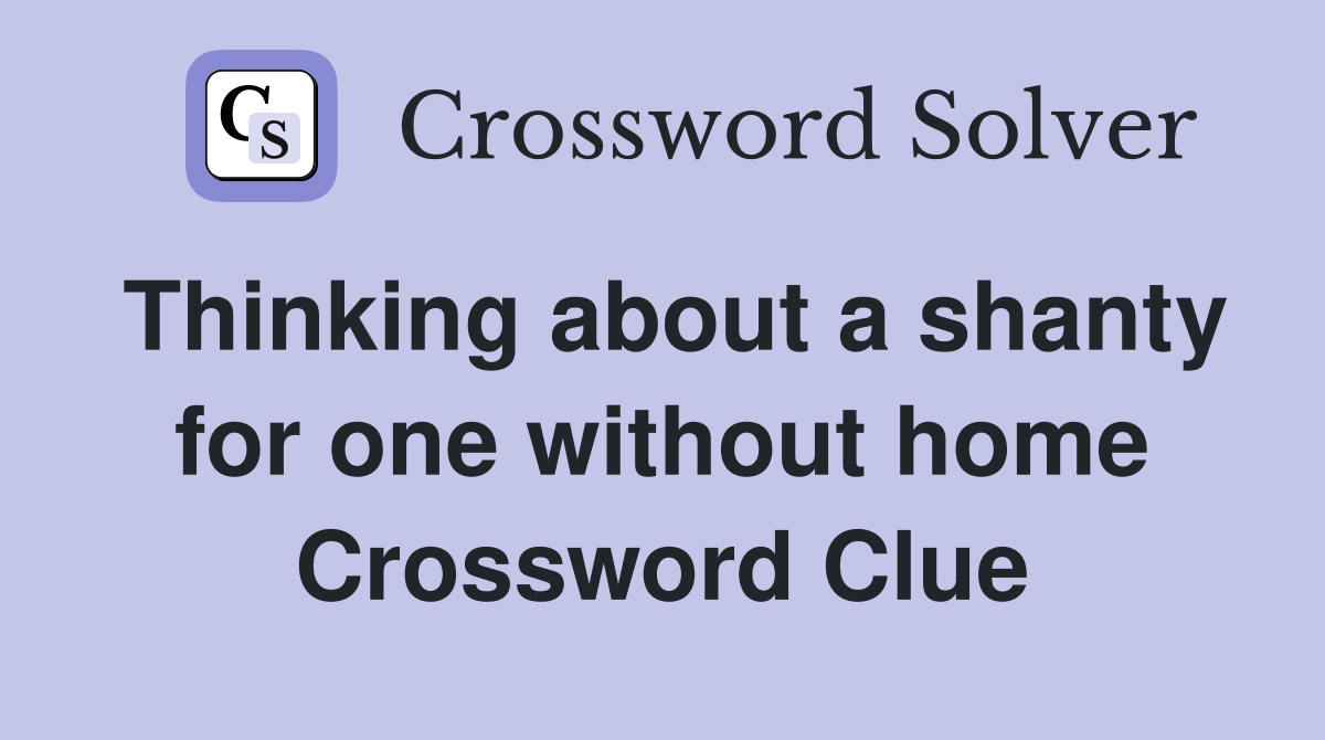 Thinking about a shanty for one without home Crossword Clue