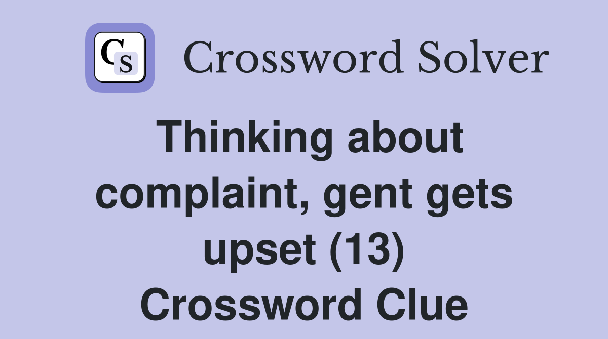 Thinking about complaint, gent gets upset (13) Crossword Clue