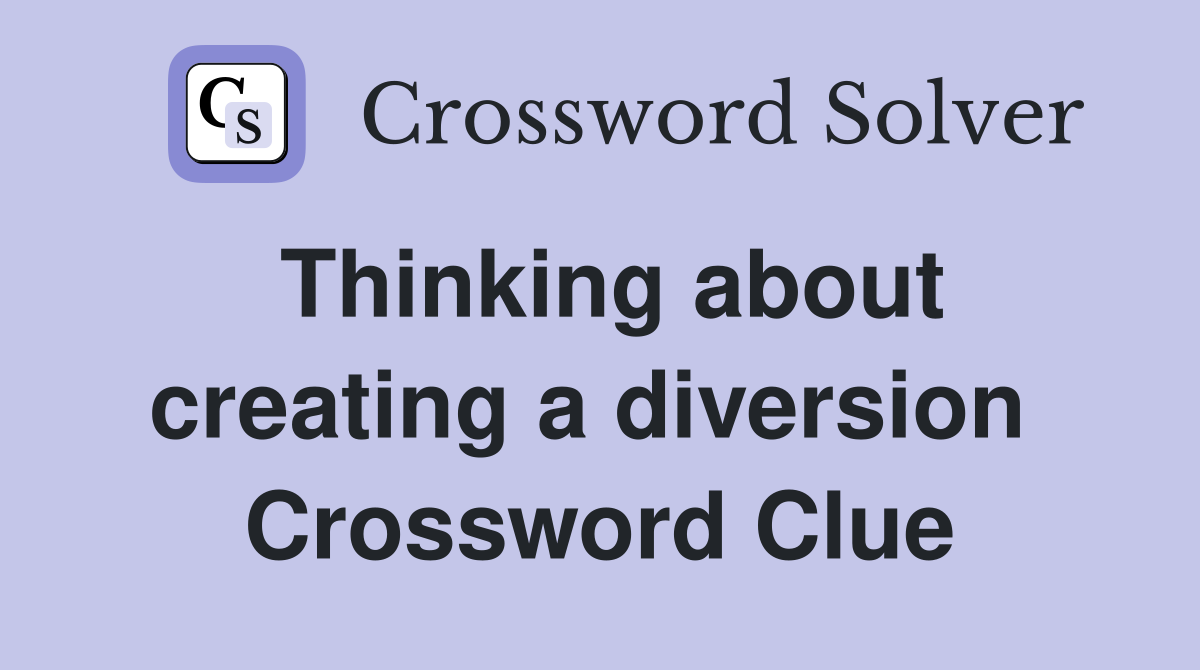 Thinking about creating a diversion  Crossword Clue