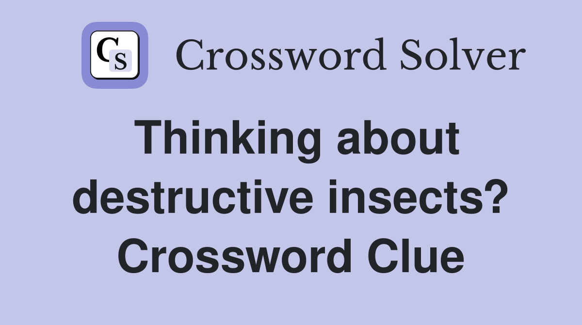 Thinking about destructive insects? Crossword Clue
