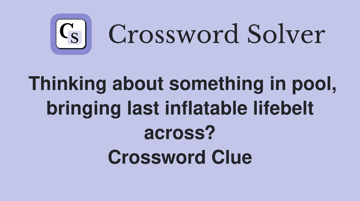 Thinking about something in pool, bringing last inflatable lifebelt across? Crossword Clue