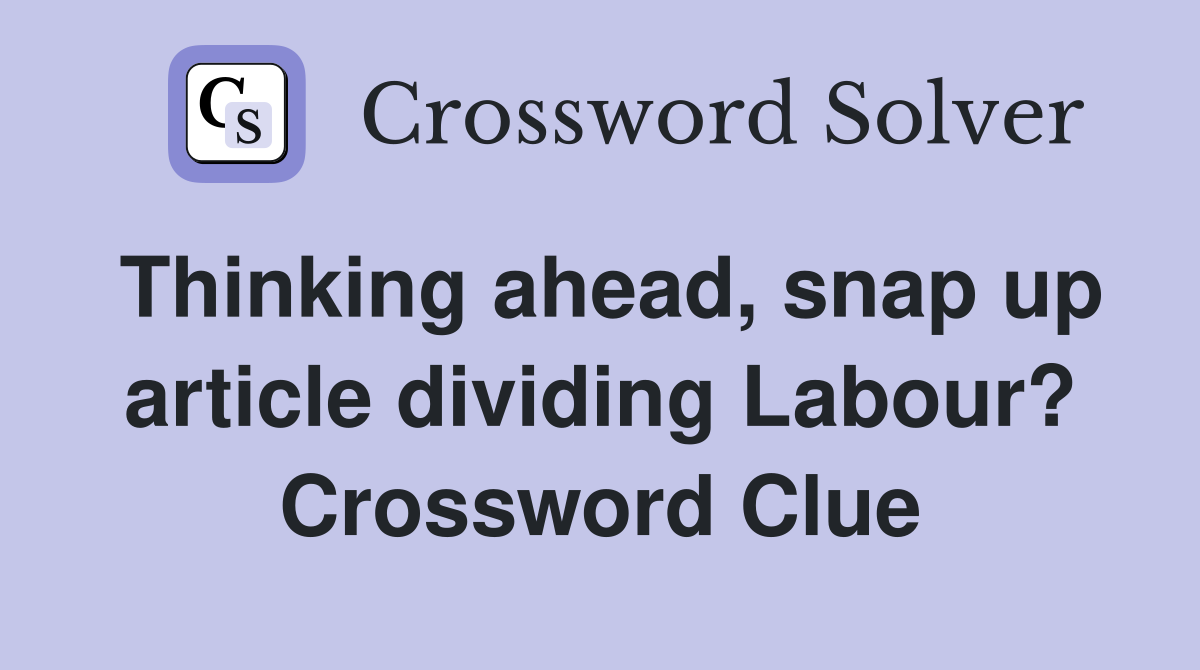 Thinking ahead, snap up article dividing Labour? Crossword Clue