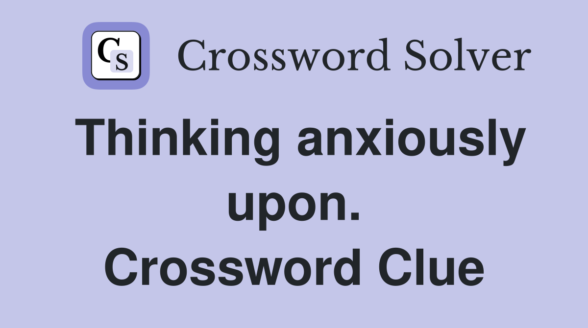 Thinking anxiously upon. Crossword Clue