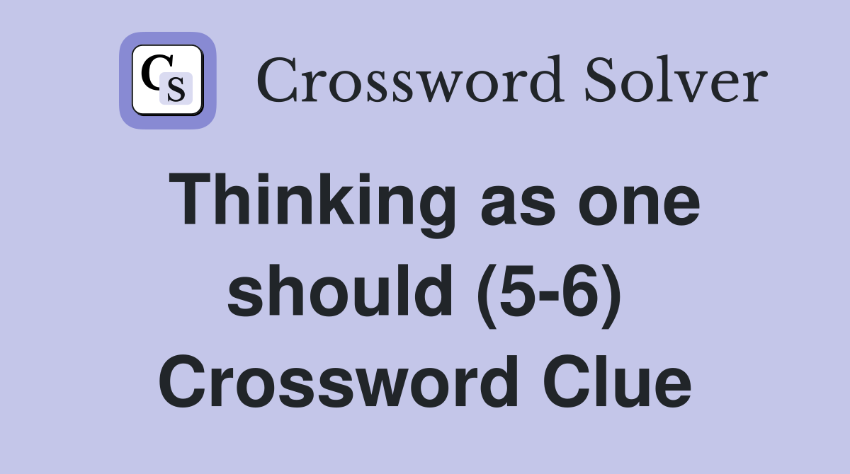 Thinking as one should (5-6) Crossword Clue