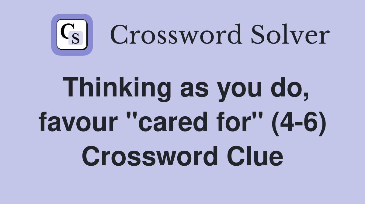 Thinking as you do, favour "cared for" (4-6) Crossword Clue