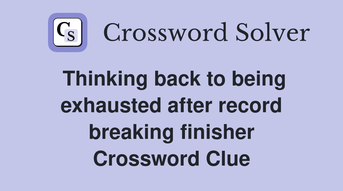Thinking back to being exhausted after record breaking finisher Crossword Clue