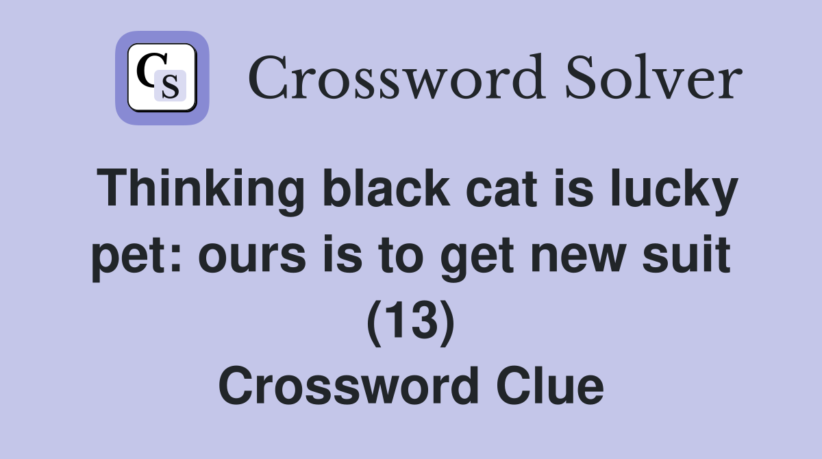Thinking black cat is lucky pet: ours is to get new suit (13) Crossword Clue