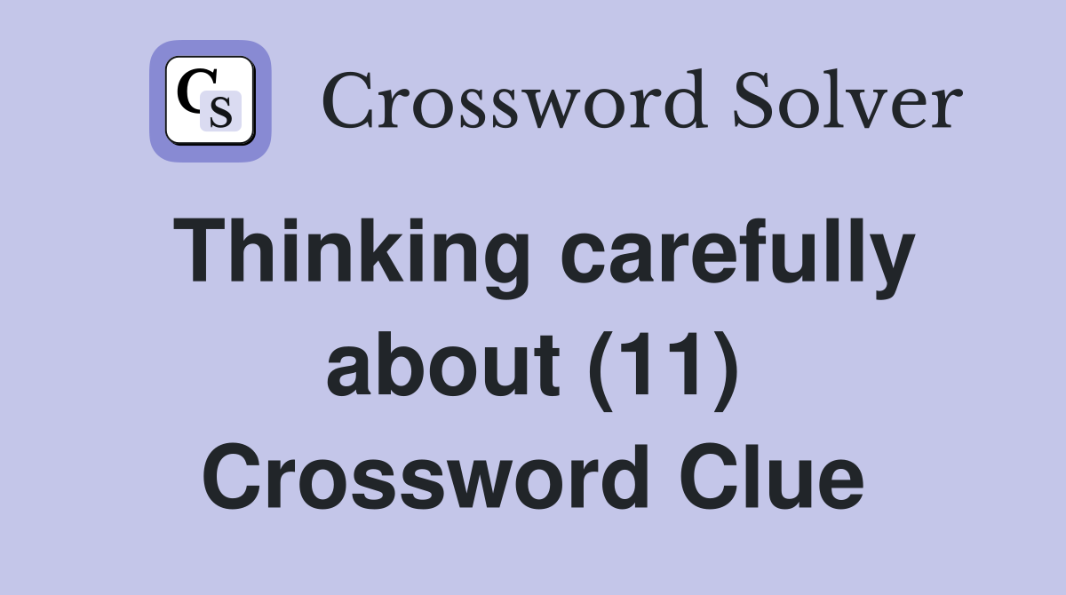 Thinking carefully about (11) Crossword Clue