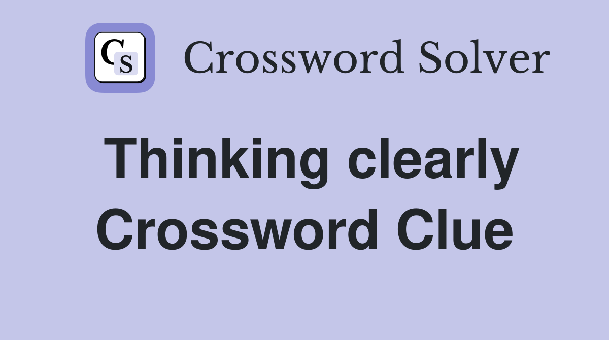 Thinking clearly Crossword Clue