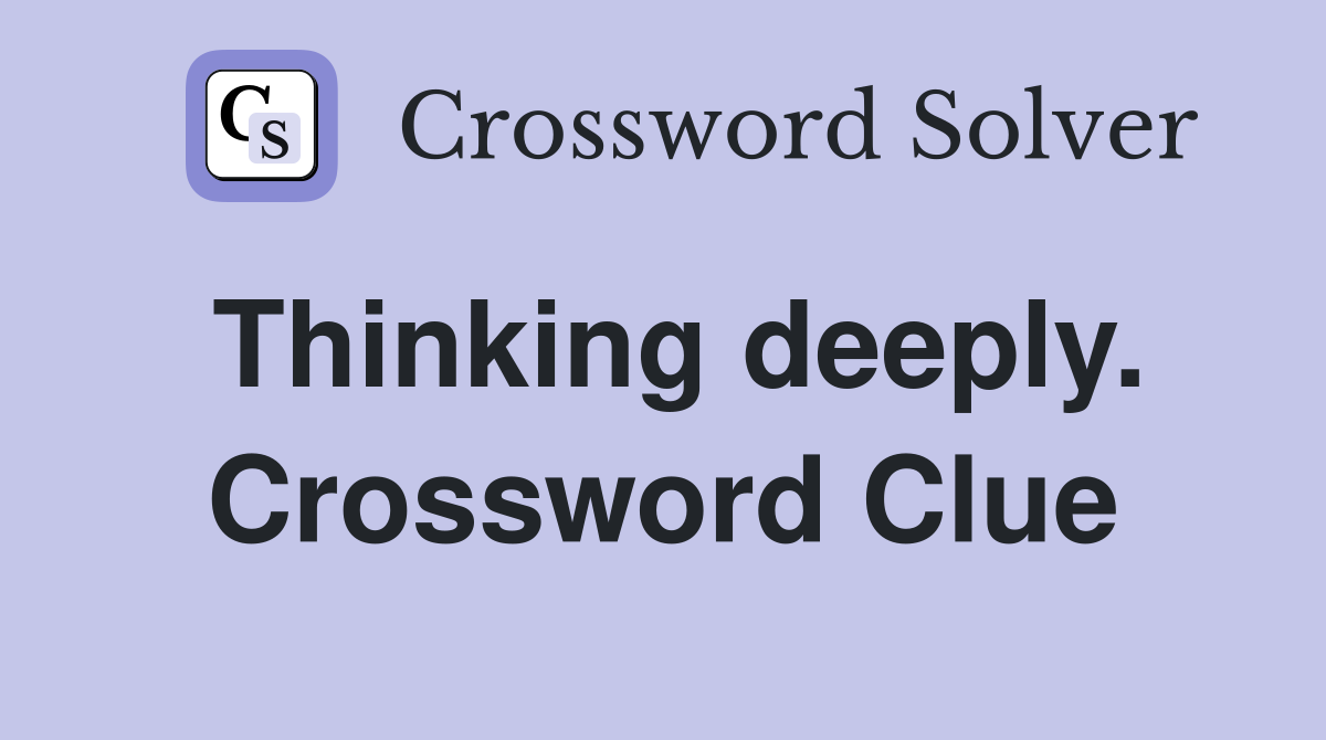 Thinking deeply. Crossword Clue