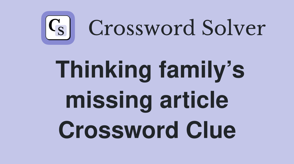 Thinking family’s missing article Crossword Clue