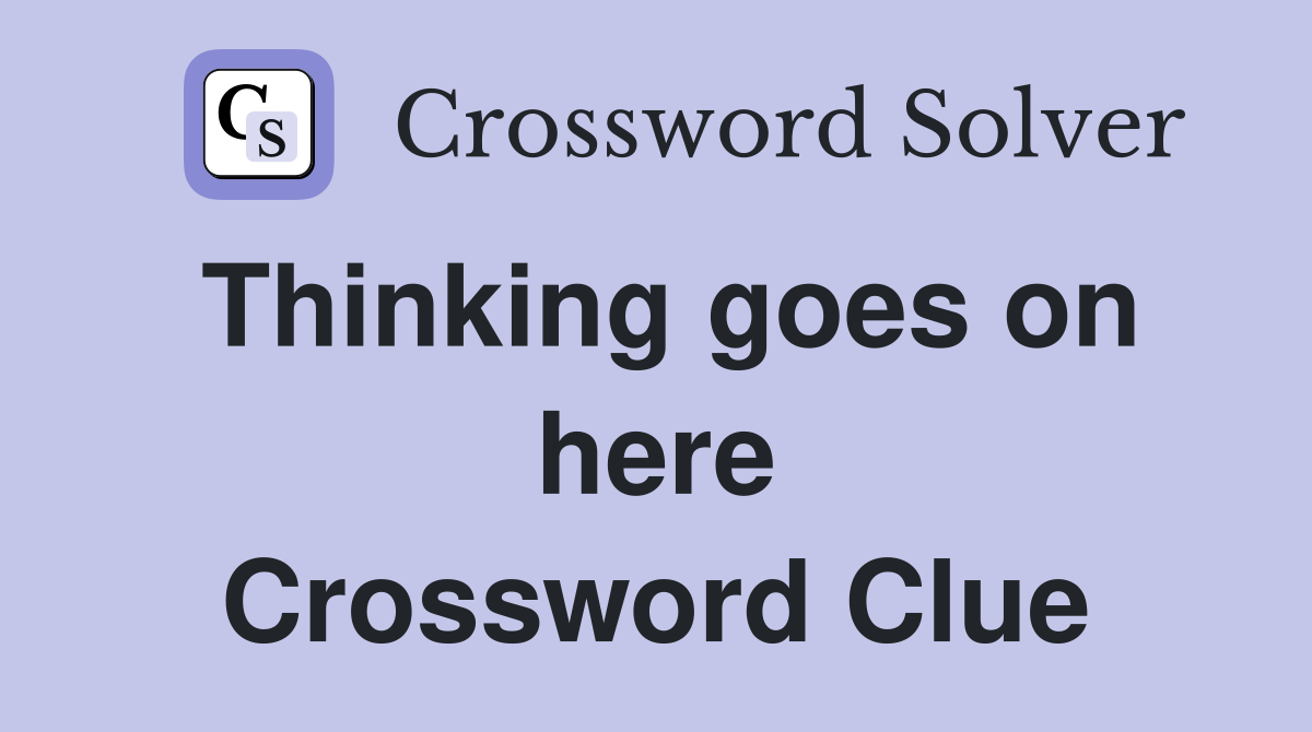 Thinking goes on here Crossword Clue