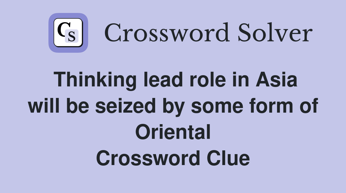 Thinking lead role in Asia will be seized by some form of Oriental Crossword Clue