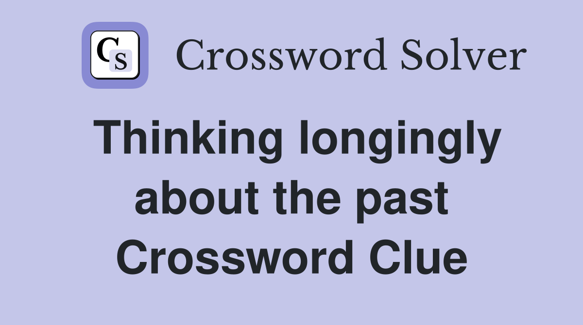 Thinking longingly about the past Crossword Clue