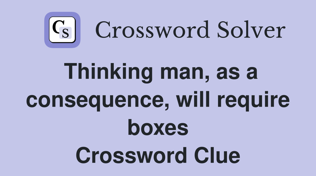 Thinking man, as a consequence, will require boxes Crossword Clue