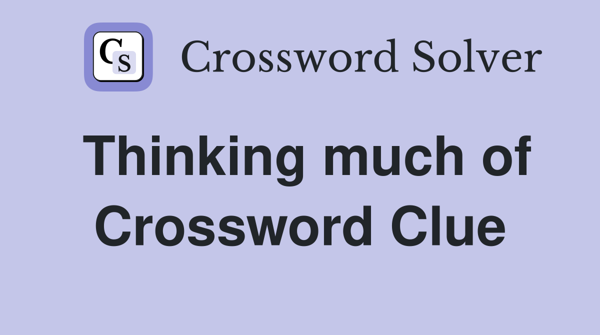 Thinking much of Crossword Clue