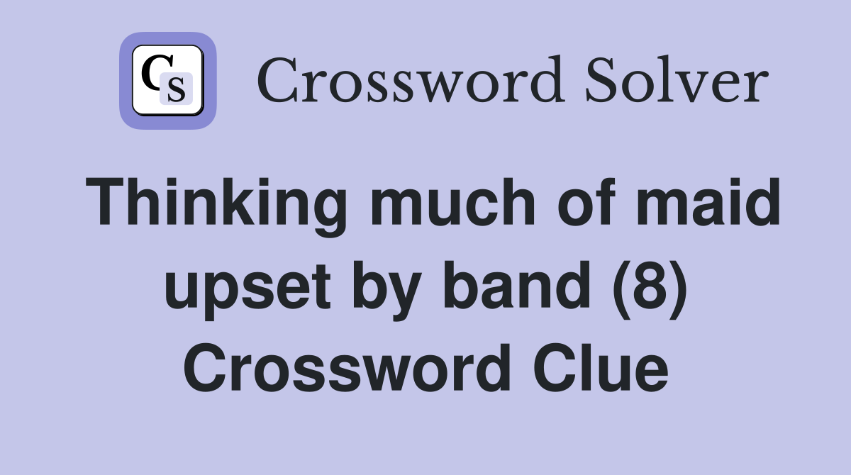 Thinking much of maid upset by band (8) Crossword Clue