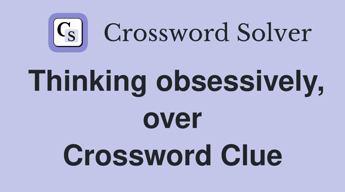 Thinking obsessively, over Crossword Clue