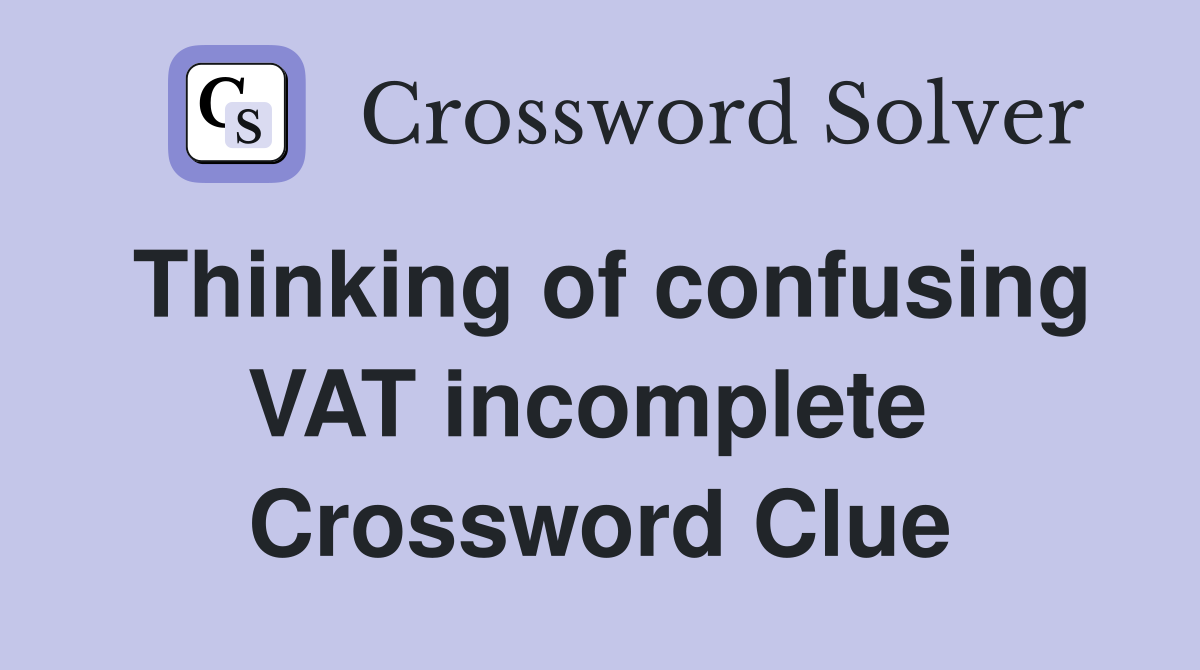Thinking of confusing VAT incomplete  Crossword Clue