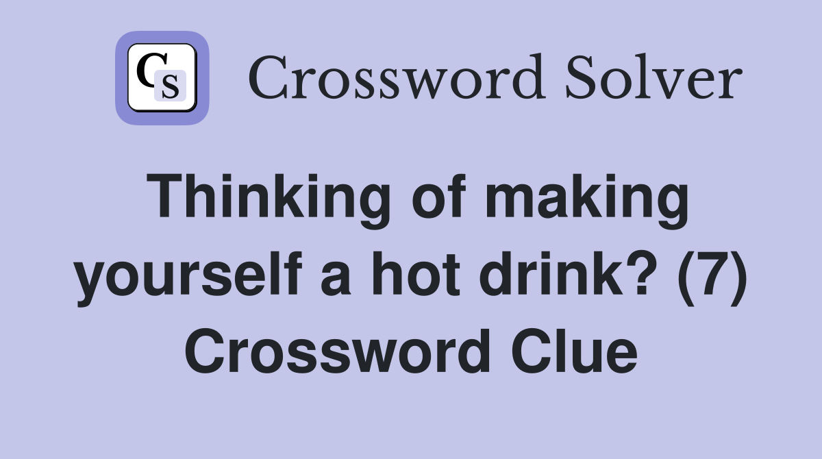 Thinking of making yourself a hot drink? (7) Crossword Clue