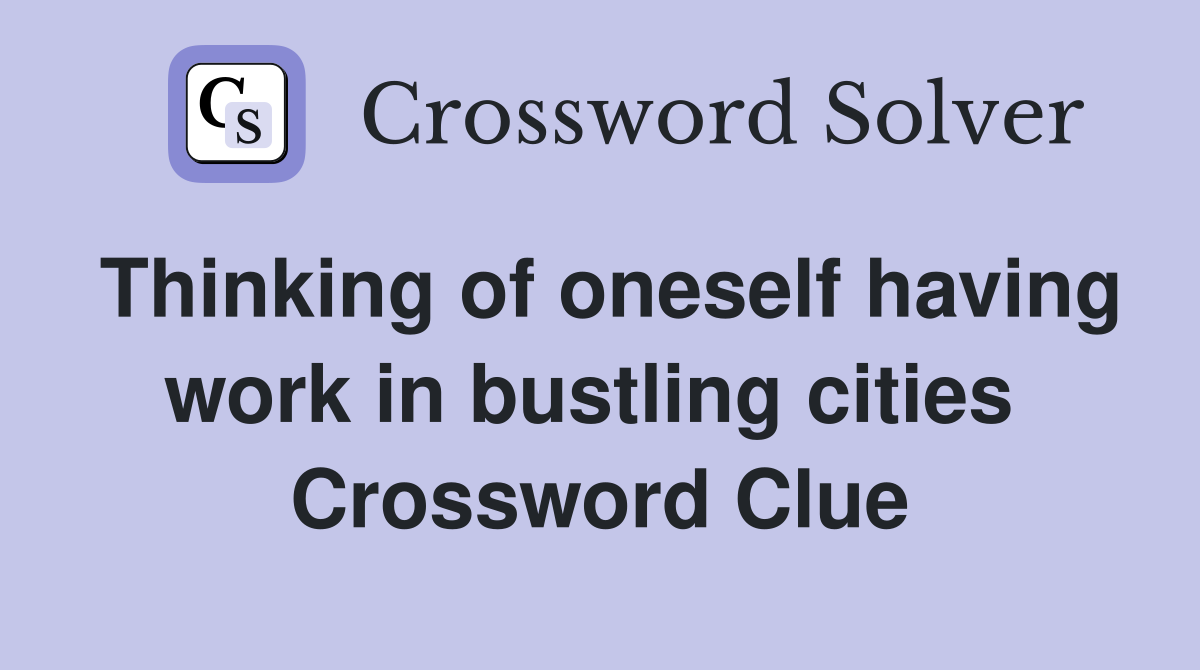 Thinking of oneself having work in bustling cities  Crossword Clue