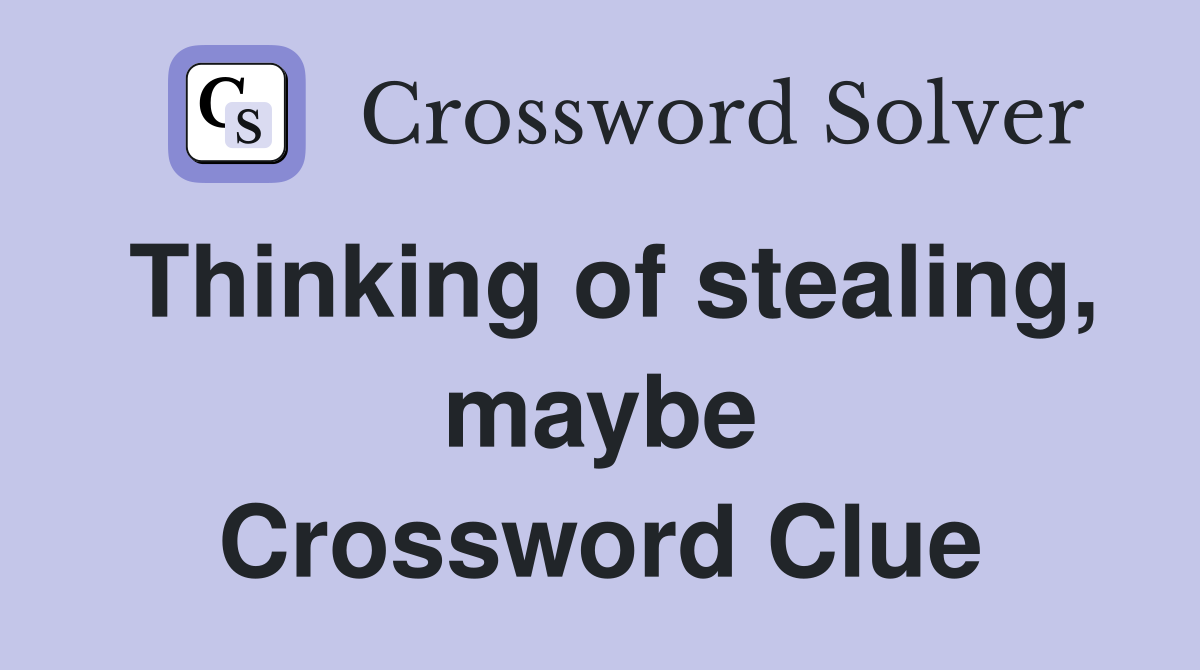Thinking of stealing, maybe Crossword Clue