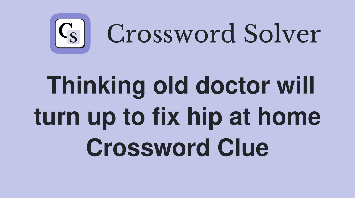 Thinking old doctor will turn up to fix hip at home Crossword Clue