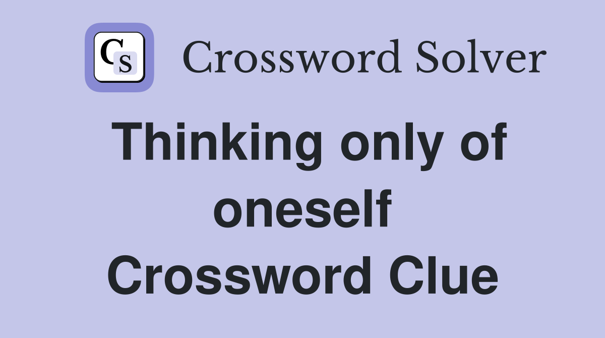 Thinking only of oneself Crossword Clue