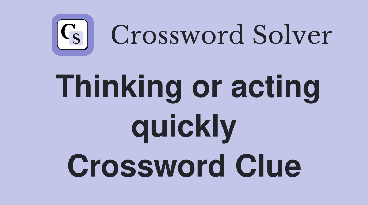 Thinking or acting quickly Crossword Clue