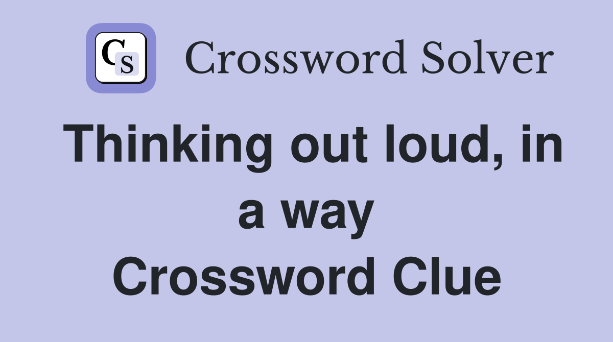 Thinking out loud, in a way Crossword Clue