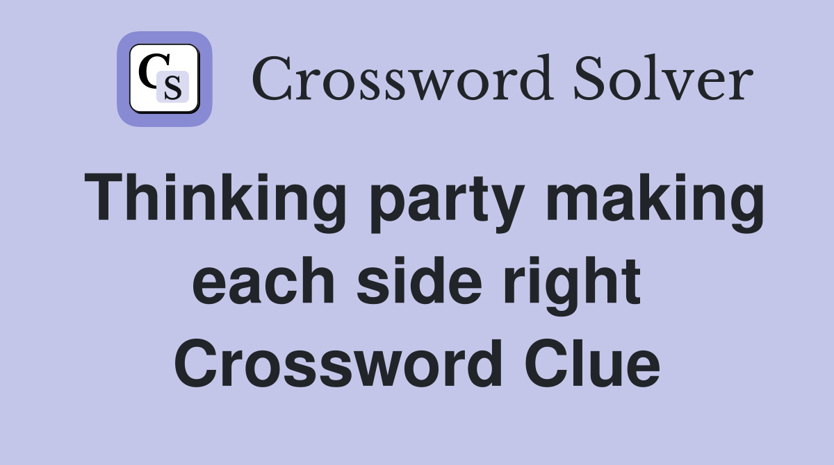 Thinking party making each side right Crossword Clue