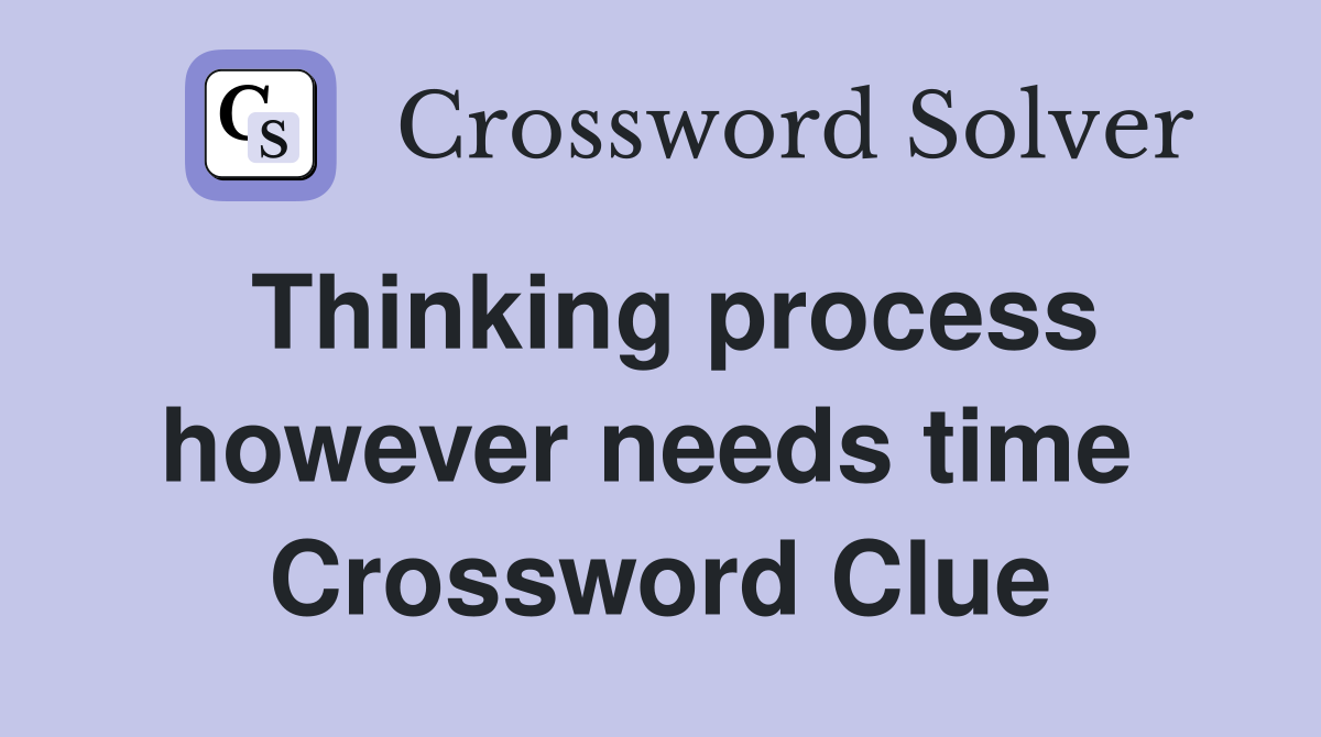 Thinking process however needs time  Crossword Clue
