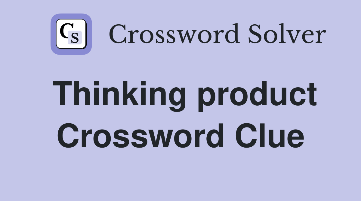 Thinking product Crossword Clue