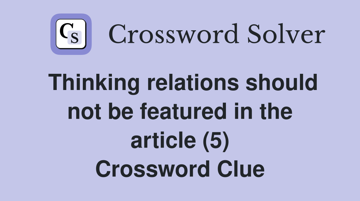 Thinking relations should not be featured in the article (5) Crossword Clue