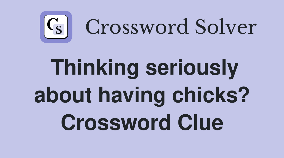 Thinking seriously about having chicks? Crossword Clue