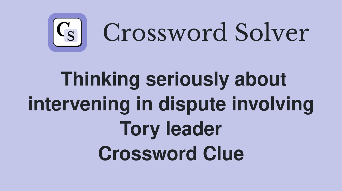 Thinking seriously about intervening in dispute involving Tory leader Crossword Clue