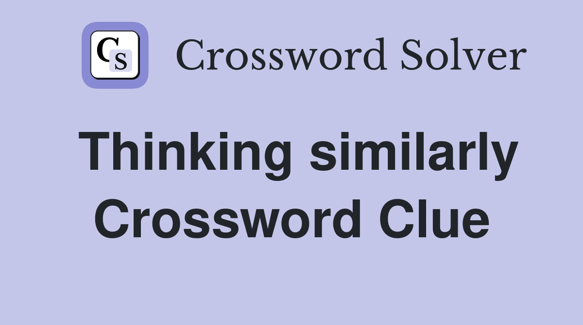 Thinking similarly Crossword Clue
