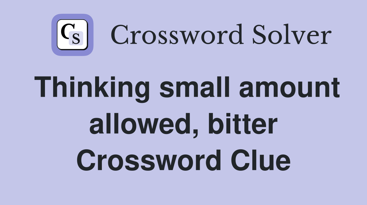 Thinking small amount allowed, bitter Crossword Clue