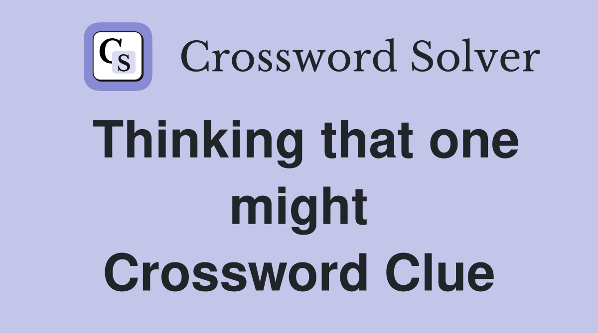 Thinking that one might Crossword Clue
