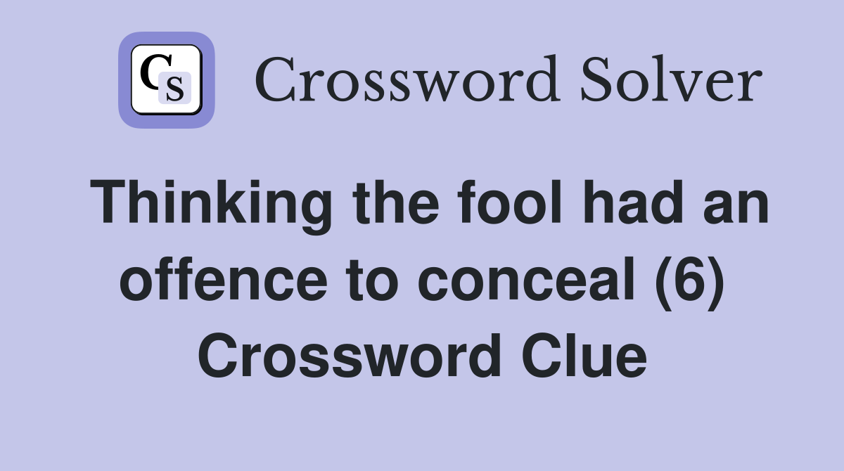 Thinking the fool had an offence to conceal (6) Crossword Clue